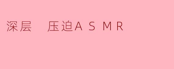 探索深层压迫ASMR的奇妙体验
